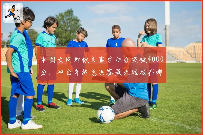 中国女网郑钦文赛季积分突破4000分,冲击年终总决赛最大短板在哪?